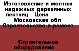 Изготовление и монтаж надежных деревянных лестниц › Цена ­ 30 000 - Московская обл. Строительство и ремонт » Строительное оборудование   . Московская обл.